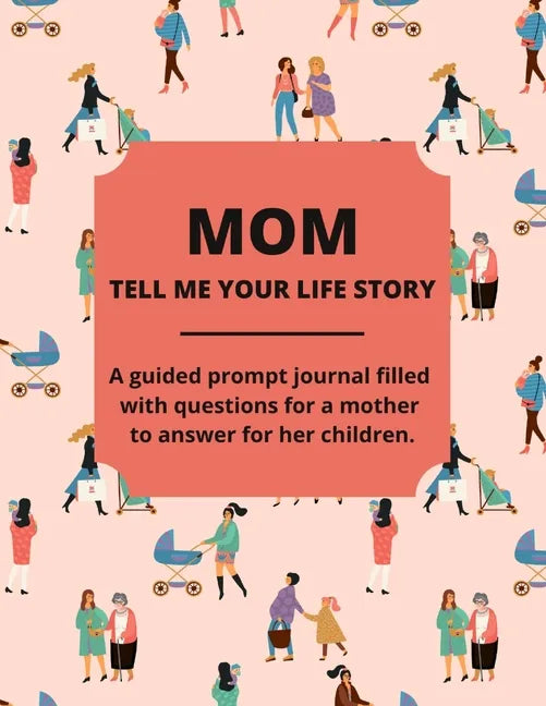 Mom Tell Me Your Life Story: A Guided Journal Filled With Questions For Mothers To Answer For Their Children - Paperback